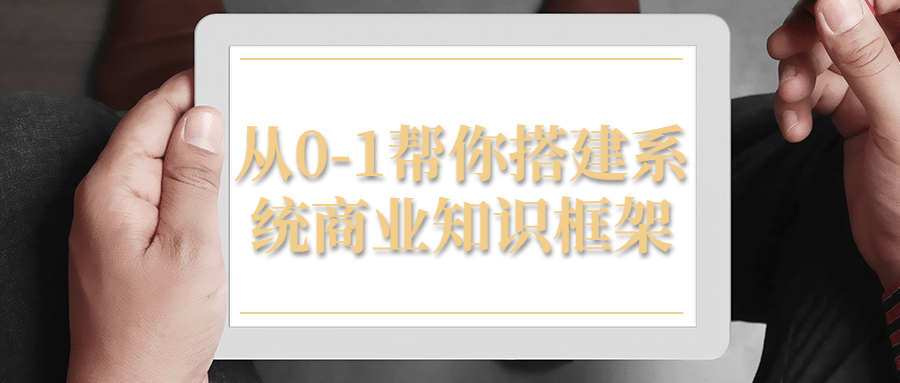 从0-1帮你搭建系统商业知识框架