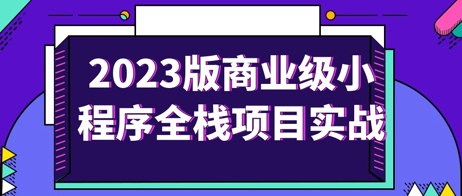 2023版商业级小程序全栈项目实战