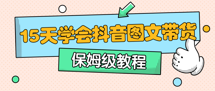 保姆级15天学会抖音图文带货