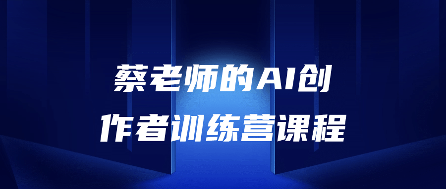 蔡老师的AI创作者训练营课程