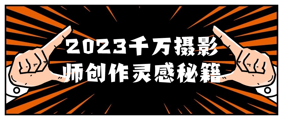 2023千万摄影师创作灵感秘籍